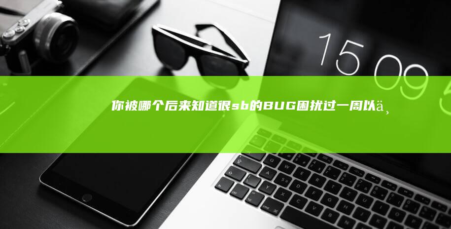 你被哪个后来知道很sb的BUG困扰过一周以上吗？